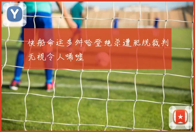 快船命运多舛哈登绝杀遭犯规裁判无视令人唏嘘