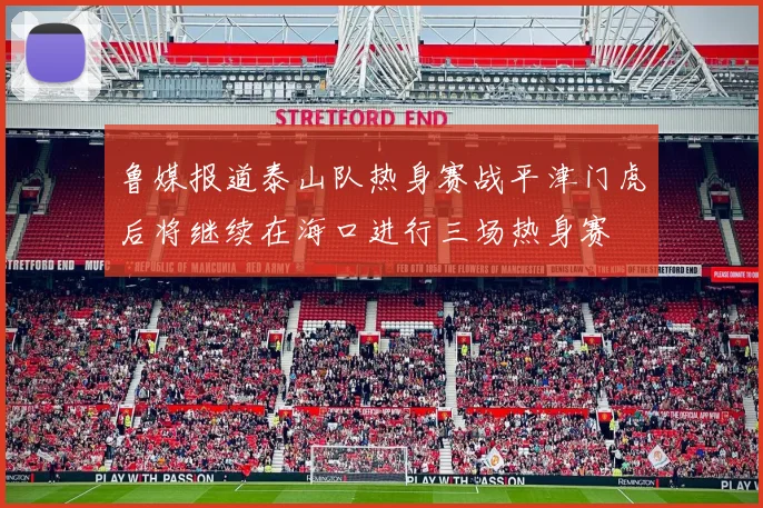 鲁媒报道泰山队热身赛战平津门虎后将继续在海口进行三场热身赛