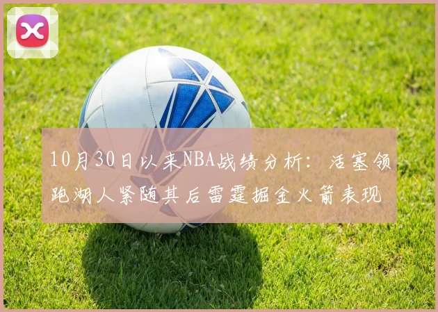 10月30日以来NBA战绩分析：活塞领跑湖人紧随其后雷霆掘金火箭表现不俗