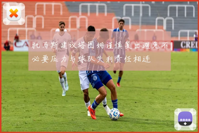 托马斯建议塔图姆谨慎复出避免不必要压力与球队失利责任相连