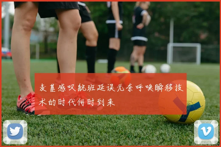 麦基感叹航班延误无奈呼唤瞬移技术的时代何时到来