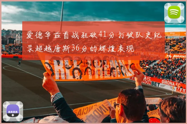爱德华兹首战狂砍41分打破队史纪录超越唐斯36分的辉煌表现