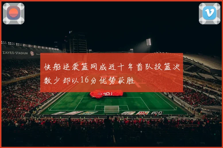 快船逆袭篮网成近十年首队投篮次数少却以16分优势获胜