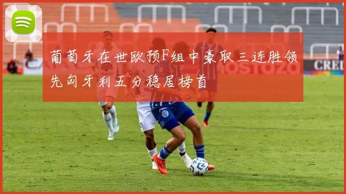 葡萄牙在世欧预F组中豪取三连胜领先匈牙利五分稳居榜首