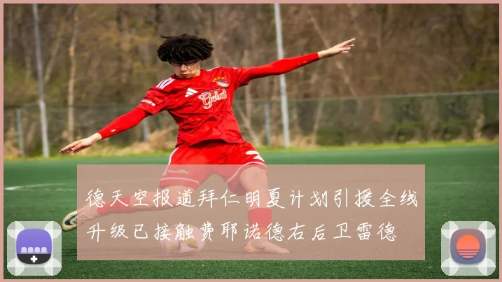 德天空报道拜仁明夏计划引援全线升级已接触费耶诺德右后卫雷德