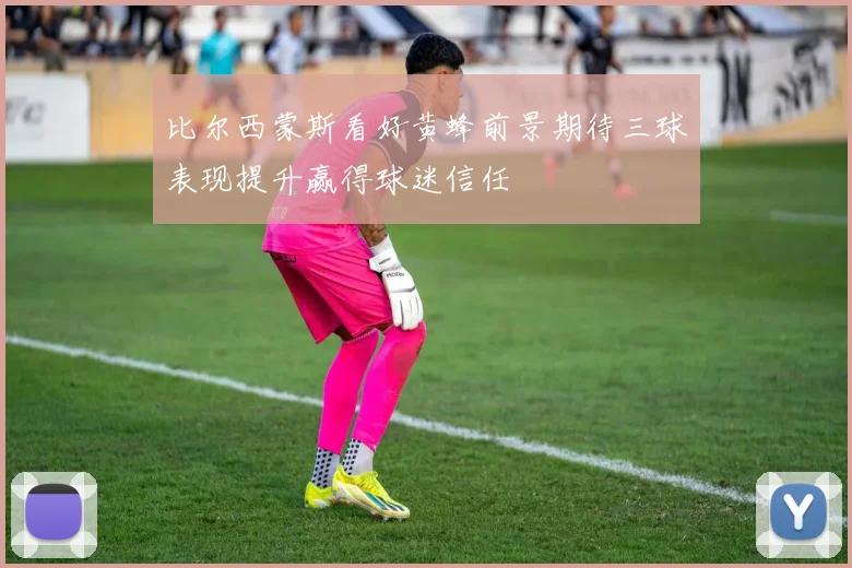 比尔西蒙斯看好黄蜂前景期待三球表现提升赢得球迷信任