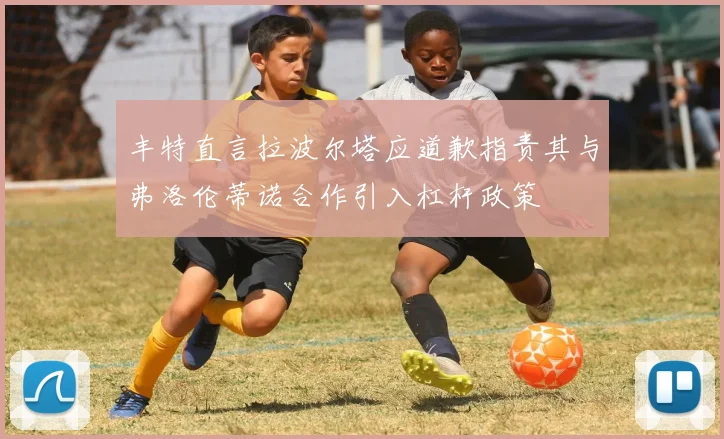丰特直言拉波尔塔应道歉指责其与弗洛伦蒂诺合作引入杠杆政策
