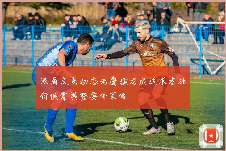浓眉交易动态老鹰猛龙成追求者独行侠需调整要价策略