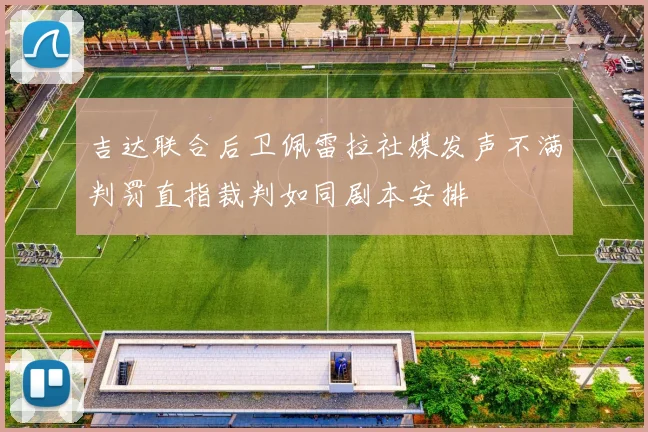 吉达联合后卫佩雷拉社媒发声不满判罚直指裁判如同剧本安排