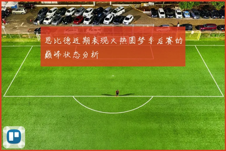恩比德近期表现火热圆梦季后赛的巅峰状态分析