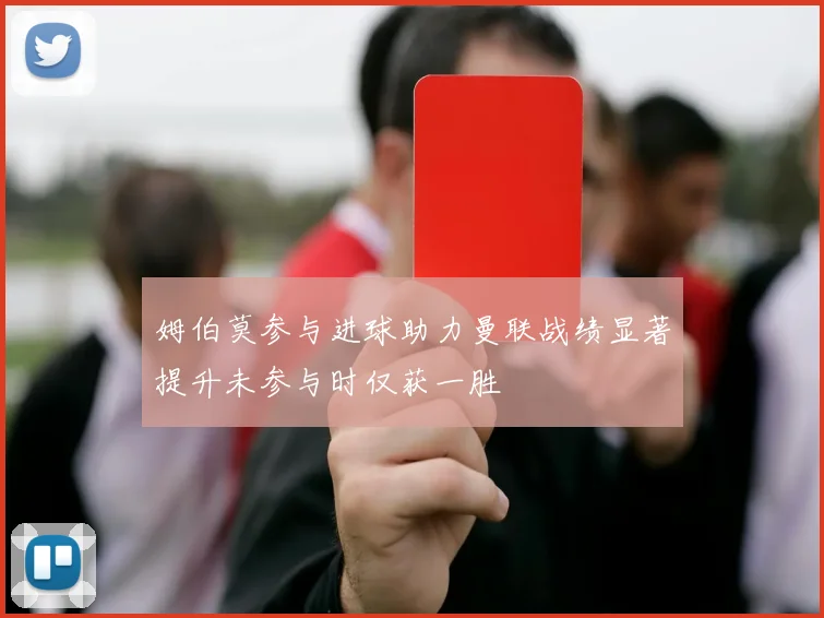 姆伯莫参与进球助力曼联战绩显著提升未参与时仅获一胜
