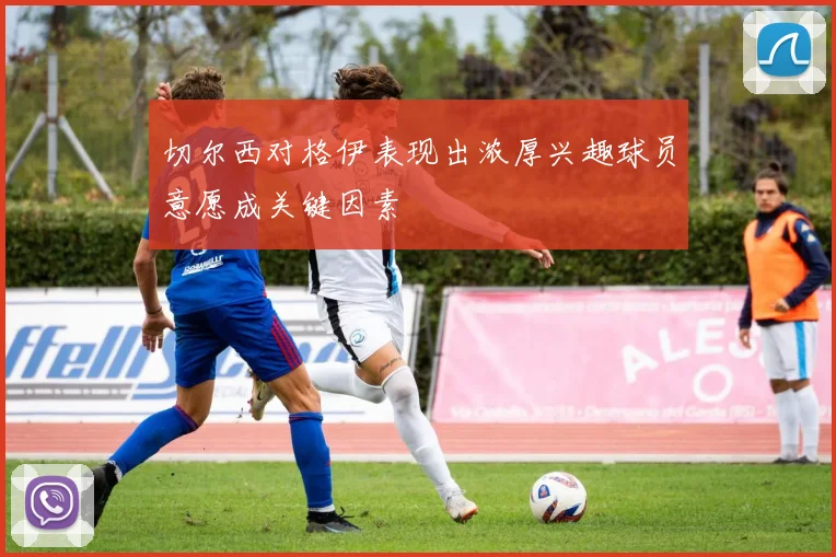 切尔西对格伊表现出浓厚兴趣球员意愿成关键因素
