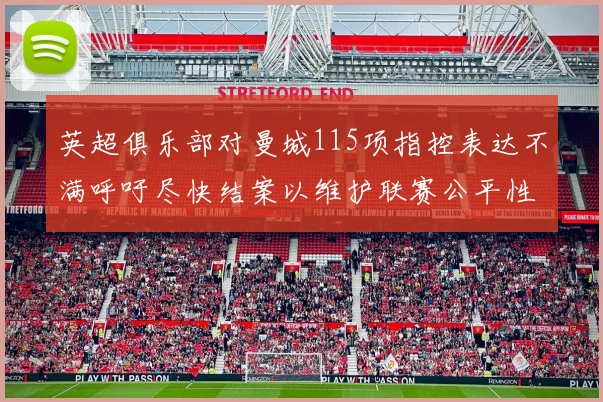 英超俱乐部对曼城115项指控表达不满呼吁尽快结案以维护联赛公平性