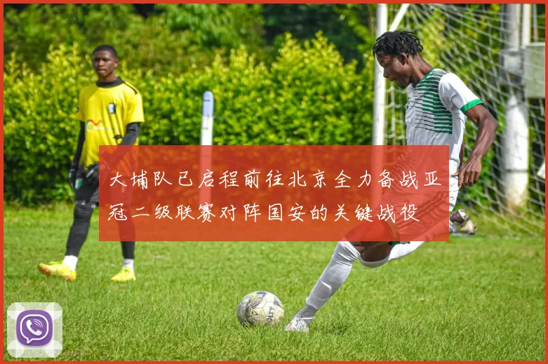 大埔队已启程前往北京全力备战亚冠二级联赛对阵国安的关键战役