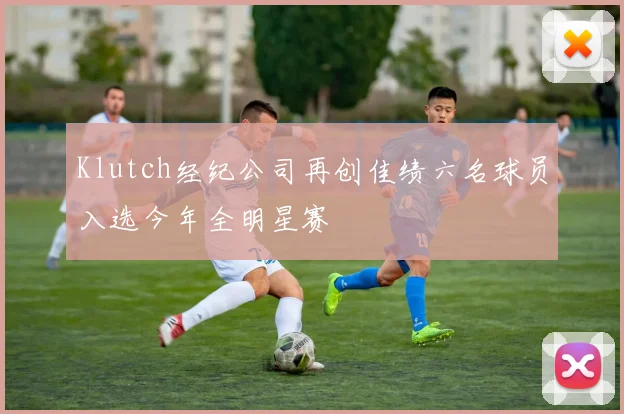 Klutch经纪公司再创佳绩六名球员入选今年全明星赛
