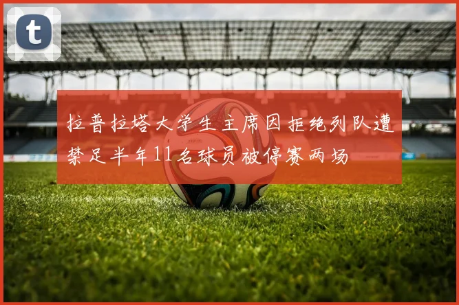 拉普拉塔大学生主席因拒绝列队遭禁足半年11名球员被停赛两场