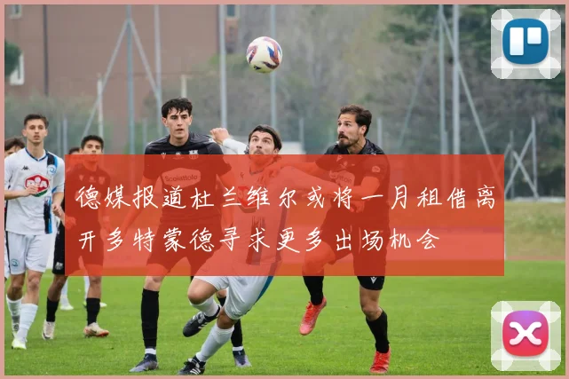 德媒报道杜兰维尔或将一月租借离开多特蒙德寻求更多出场机会