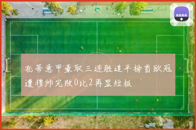 孔蒂意甲豪取三连胜追平榜首欧冠遭穆帅完败0比2再显短板