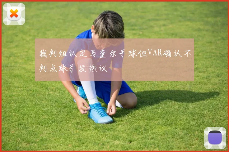 裁判组认定马奎尔手球但VAR确认不判点球引发热议